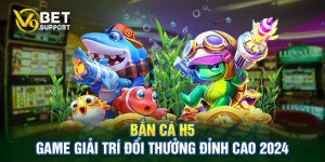 Bắn cá H5 - Game Giải Trí Đổi Thưởng Đỉnh Cao 2024